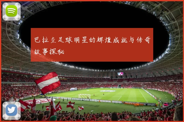 巴拉圭足球明星的辉煌成就与传奇故事探秘