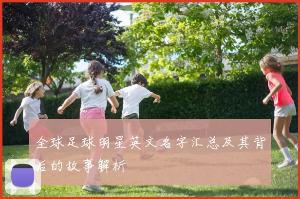 全球足球明星英文名字汇总及其背后的故事解析