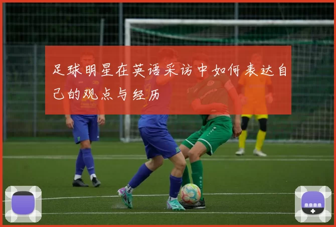 足球明星在英语采访中如何表达自己的观点与经历
