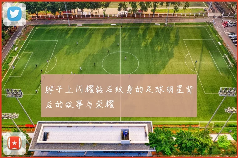 脖子上闪耀钻石纹身的足球明星背后的故事与荣耀