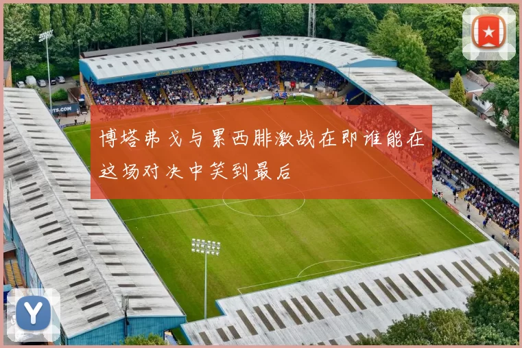 博塔弗戈与累西腓激战在即谁能在这场对决中笑到最后