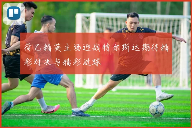 荷乙精英主场迎战特尔斯达期待精彩对决与精彩进球