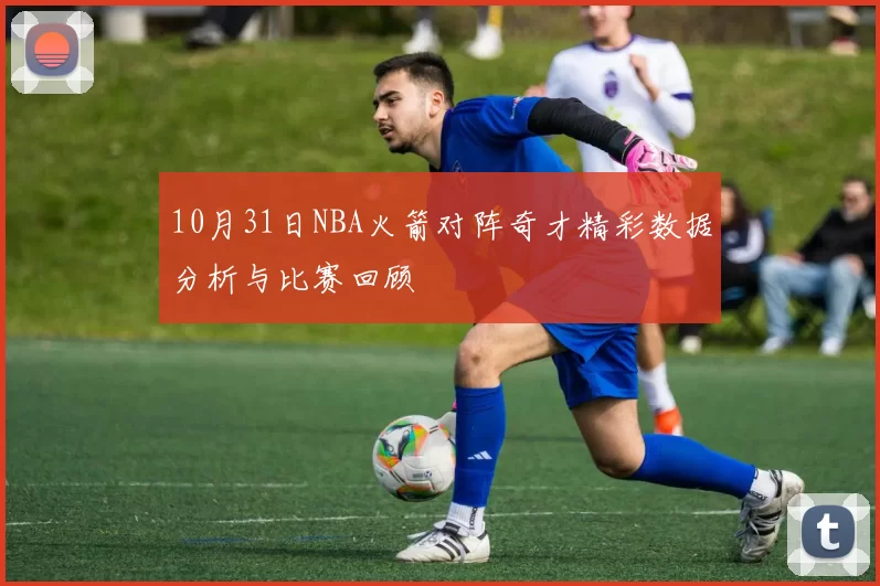10月31日NBA火箭对阵奇才精彩数据分析与比赛回顾