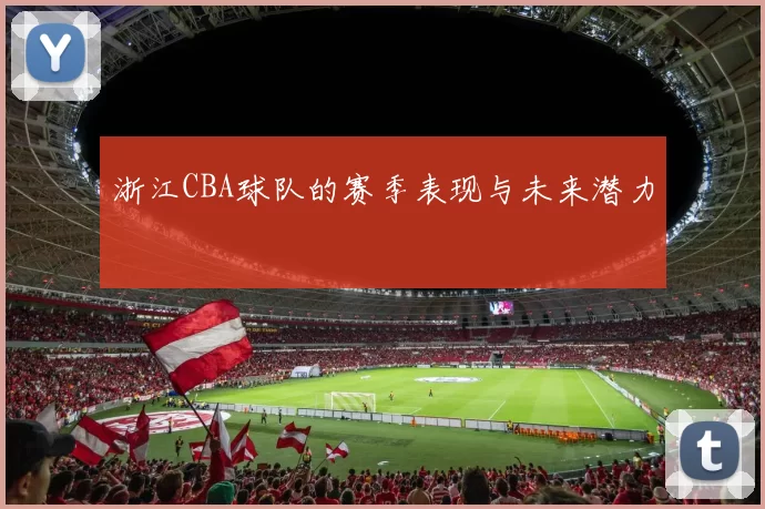 浙江CBA球队的赛季表现与未来潜力