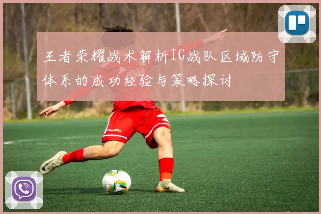 王者荣耀战术解析IG战队区域防守体系的成功经验与策略探讨
