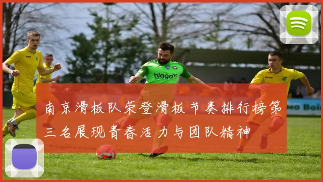 南京滑板队荣登滑板节奏排行榜第三名展现青春活力与团队精神
