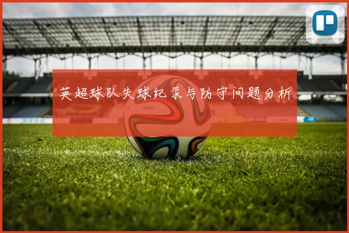 英超球队失球纪录与防守问题分析