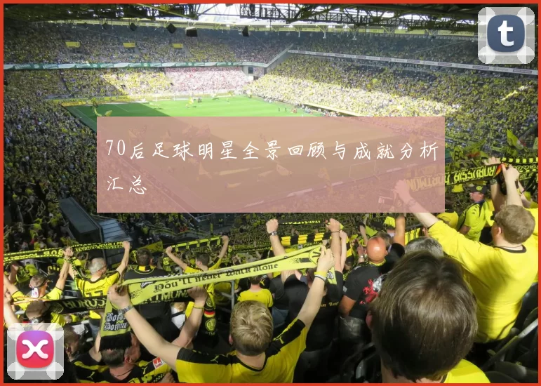 70后足球明星全景回顾与成就分析汇总