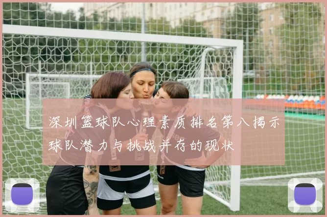 深圳篮球队心理素质排名第八揭示球队潜力与挑战并存的现状