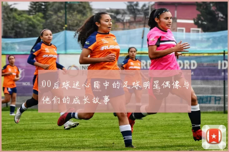 00后球迷心目中的足球明星偶像与他们的成长故事