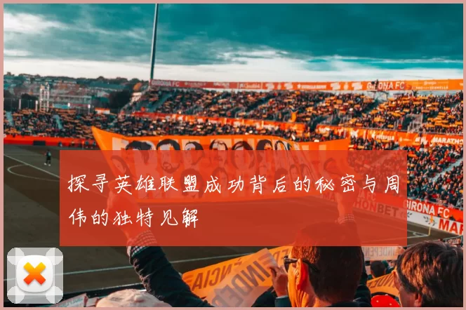 探寻英雄联盟成功背后的秘密与周伟的独特见解