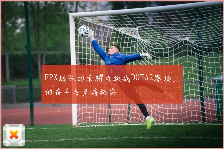 FPX战队的荣耀与挑战DOTA2赛场上的奋斗与坚持纪实