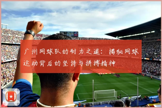 广州网球队的耐力之道：揭秘网球运动背后的坚持与拼搏精神