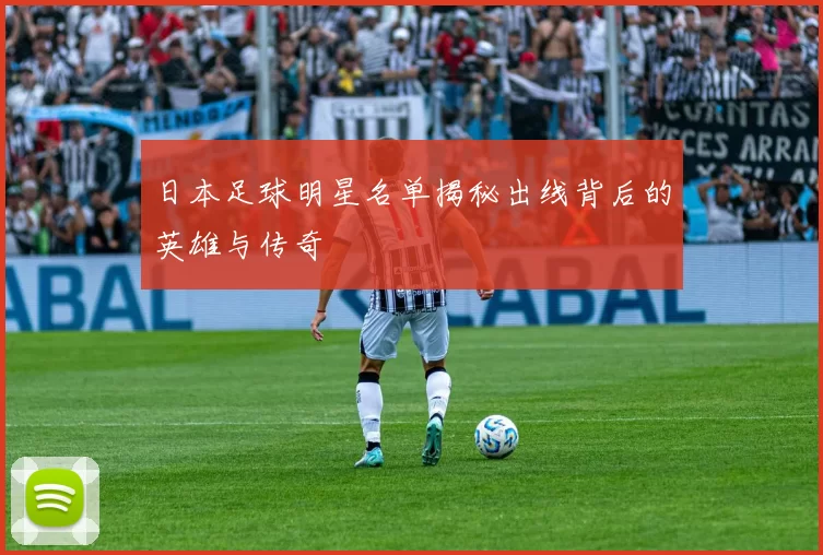 日本足球明星名单揭秘出线背后的英雄与传奇