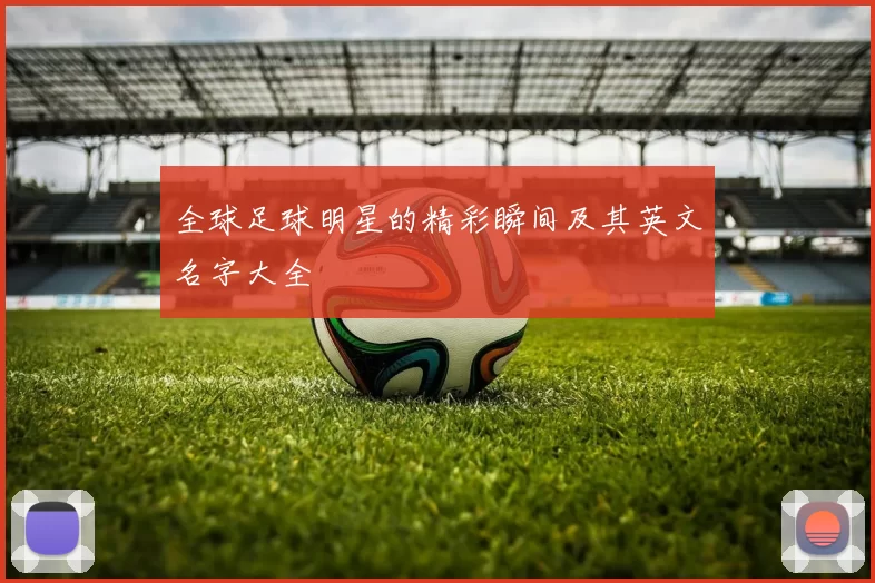 全球足球明星的精彩瞬间及其英文名字大全